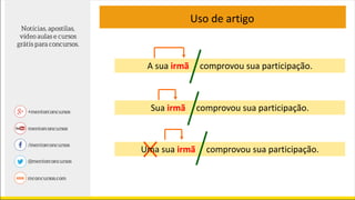 Uso de artigo
Sua irmã comprovou sua participação.
A sua irmã comprovou sua participação.
Uma sua irmã comprovou sua participação.
 