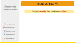 PRONOME RELATIVO
Comprei o relógio. Você precisava do relógio
 