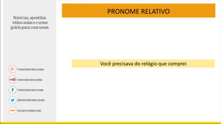 PRONOME RELATIVO
Você precisava do relógio que comprei
 