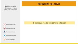 PRONOME RELATIVO
O índio cuja reação não contava estava ali
 