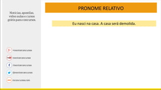 PRONOME RELATIVO
Eu nasci na casa. A casa será demolida.
 