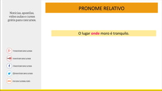 PRONOME RELATIVO
O lugar onde moro é tranquilo.
 