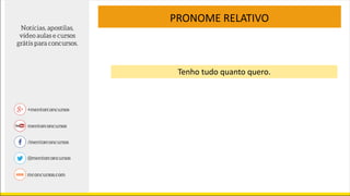 PRONOME RELATIVO
Tenho tudo quanto quero.
 