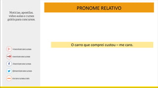 PRONOME RELATIVO
O carro que comprei custou – me caro.
 
