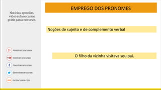 Noções de sujeito e de complemento verbal
O filho da vizinha visitava seu pai.
EMPREGO DOS PRONOMES
 