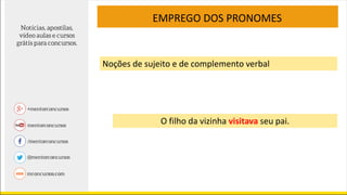 Noções de sujeito e de complemento verbal
O filho da vizinha visitava seu pai.
EMPREGO DOS PRONOMES
 