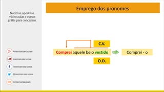 Comprei aquele belo vestido
Emprego dos pronomes
C.V.
O.D.
Comprei - o
 