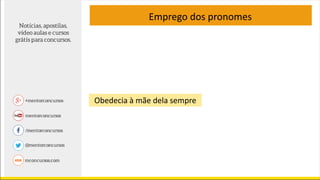 Obedecia à mãe dela sempre
Emprego dos pronomes
 