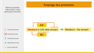 Emprego dos pronomes
Obedecia à mãe dela sempre
O.I
C.V
Obedecia – lhe sempre
 