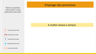 Emprego dos pronomes
A mulher amava-o sempre.
 