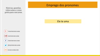 Emprego dos pronomes
Ele te ama
 