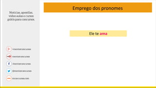 Emprego dos pronomes
Ele te ama
 