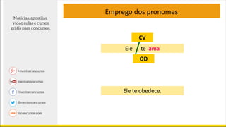 Emprego dos pronomes
Ele te ama
CV
OD
Ele te obedece.
 
