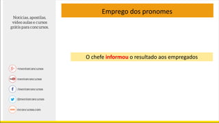Emprego dos pronomes
O chefe informou o resultado aos empregados
 