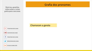 Grafia dos pronomes
Chamaram a garota
 