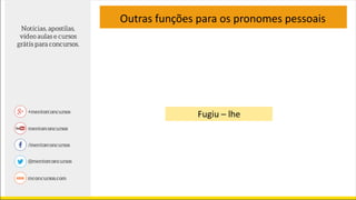 Outras funções para os pronomes pessoais
Fugiu – lhe
 