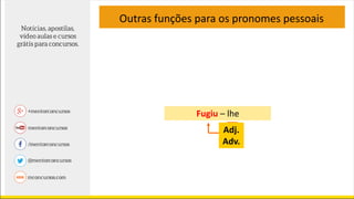 Outras funções para os pronomes pessoais
Adj.
Adv.
Fugiu – lhe
 