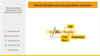 Outras funções para os pronomes pessoais
Eu estou – lhe grato
Predicativo
Adj.
Com.
Nom.
 