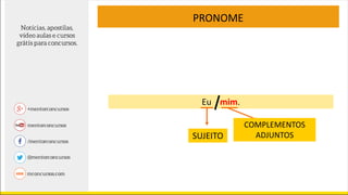 Eu mim.
PRONOME
SUJEITO
COMPLEMENTOS
ADJUNTOS
 