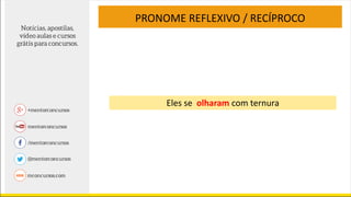 Eles se olharam com ternura
PRONOME REFLEXIVO / RECÍPROCO
 