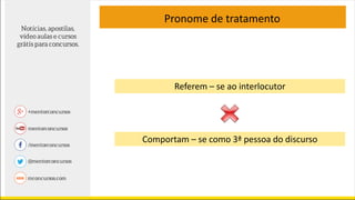 Referem – se ao interlocutor
Comportam – se como 3ª pessoa do discurso
Pronome de tratamento
 