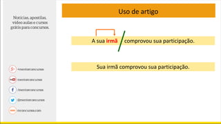 Uso de artigo
Sua irmã comprovou sua participação.
A sua irmã comprovou sua participação.
 