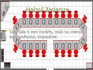 Melqui Zedeque Sem sala e sem horário, mais ou menos; sem professor, impossível. 