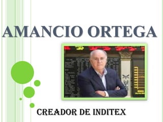 AMANCIO ORTEGA



   Creador de Inditex
 