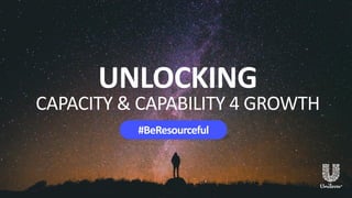 UNLOCKING
CAPACITY & CAPABILITY 4 GROWTH
#BeResourceful
 