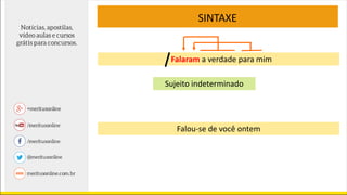 SINTAXE
Falaram a verdade para mim
Sujeito indeterminado
Falou-se de você ontem
 