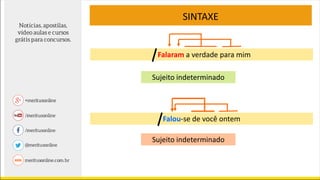 SINTAXE
Falaram a verdade para mim
Falou-se de você ontem
Sujeito indeterminado
Sujeito indeterminado
 