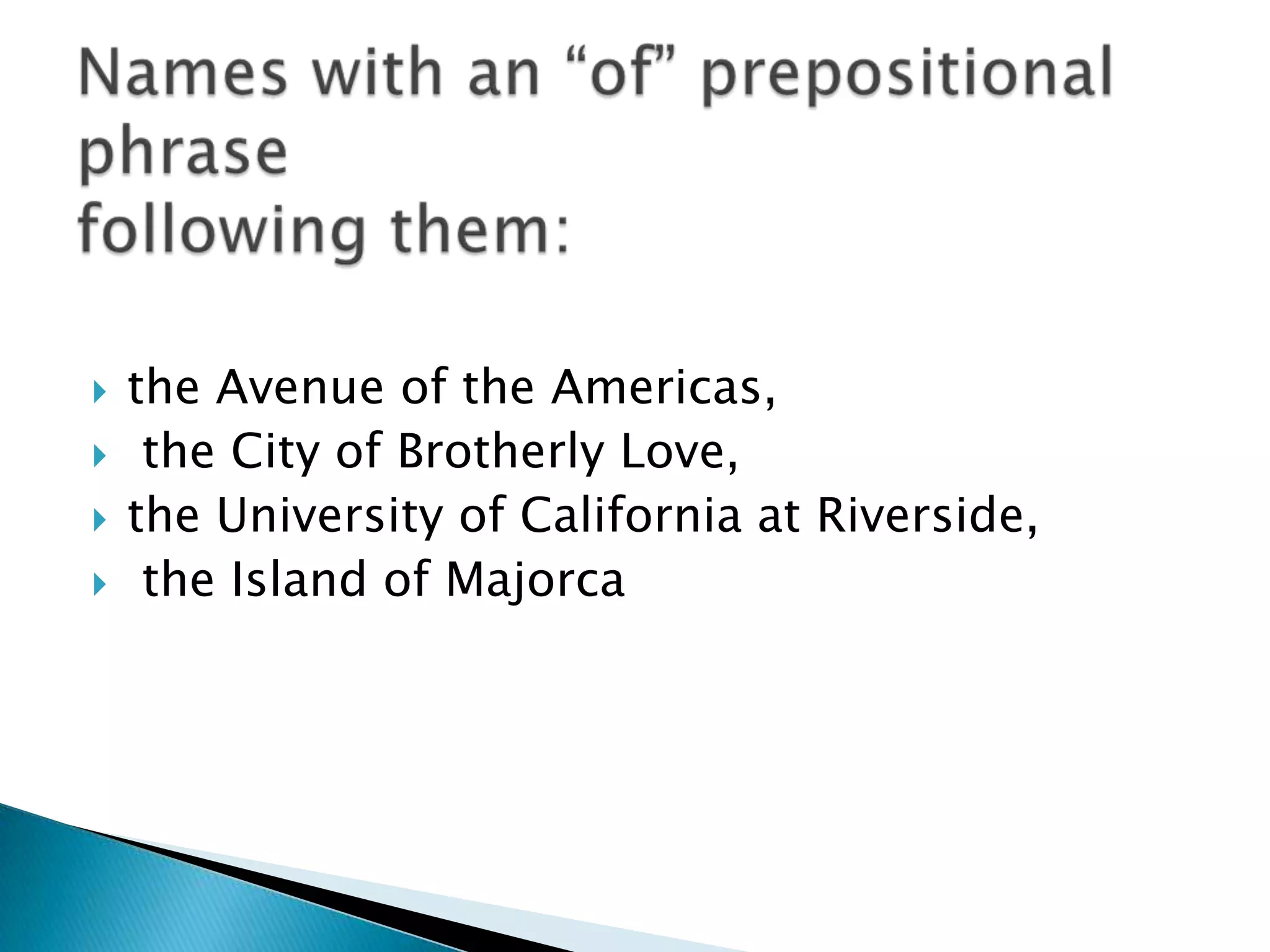    the Avenue of the Americas,
    the City of Brotherly Love,
   the University of California at Riverside,
    the Island of Majorca
 