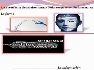 Los documentos electrónicos constan de dos componentes fundamentales:
La forma
La información