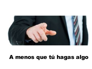 A menos que tú hagas algo

 