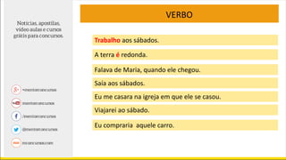 VERBO
Trabalho aos sábados.
A terra é redonda.
Falava de Maria, quando ele chegou.
Saía aos sábados.
Eu me casara na igreja em que ele se casou.
Viajarei ao sábado.
Eu compraria aquele carro.
 