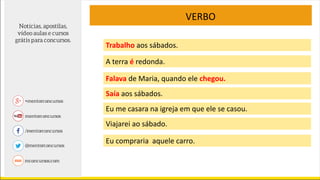 VERBO
Trabalho aos sábados.
A terra é redonda.
Falava de Maria, quando ele chegou.
Saía aos sábados.
Eu me casara na igreja em que ele se casou.
Viajarei ao sábado.
Eu compraria aquele carro.
 