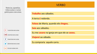 VERBO
Trabalho aos sábados.
A terra é redonda.
Falava de Maria, quando ele chegou.
Saía aos sábados.
Eu me casara na igreja em que ele se casou.
Viajarei ao sábado.
Eu compraria aquele carro.
 