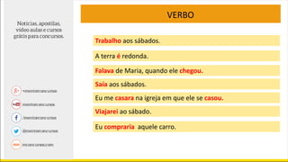 VERBO
Trabalho aos sábados.
A terra é redonda.
Falava de Maria, quando ele chegou.
Saía aos sábados.
Eu me casara na igreja em que ele se casou.
Viajarei ao sábado.
Eu compraria aquele carro.
 