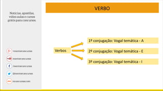 VERBO
1º conjugação: Vogal temática - A
2º conjugação: Vogal temática - E
3º conjugação: Vogal temática - I
Verbos
 