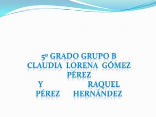 5º Grado Grupo B Claudia  Lorena  Gómez Pérez Y                        Raquel     Pérez       Hernández        