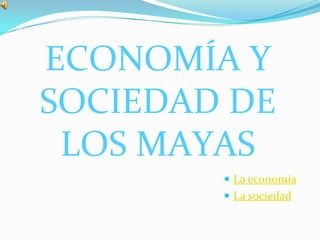 ECONOMÍA Y
SOCIEDAD DE
LOS MAYAS
 La economía
 La sociedad
 