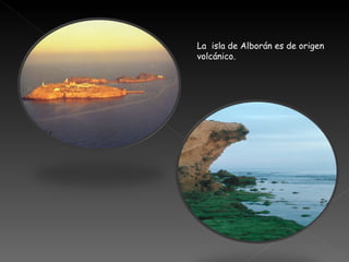 La  isla de Alborán es de origen volcánico. 