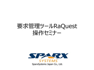 SparxSystems Japan Co., Ltd.
要求管理ツールRaQuest
操作セミナー
 