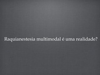 Raquianestesia multimodal é uma realidade?
 