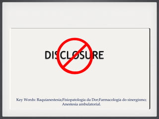 Key Words: Raquianestesia;Fisiopatologia da Dor;Farmacologia do sinergismo;
Anestesia ambulatorial.
 