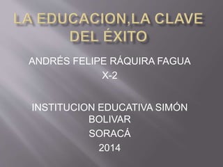 ANDRÉS FELIPE RÁQUIRA FAGUA
X-2
INSTITUCION EDUCATIVA SIMÓN
BOLIVAR
SORACÁ
2014
 