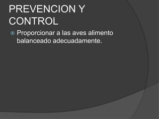 PREVENCION Y
CONTROL
   Proporcionar a las aves alimento
    balanceado adecuadamente.
 