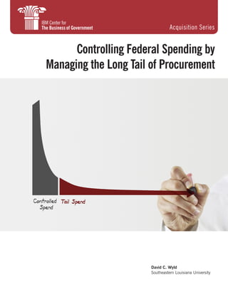 David C. Wyld
Southeastern Louisiana University
Controlling Federal Spending by
Managing the Long Tail of Procurement
Acquisition Series
 