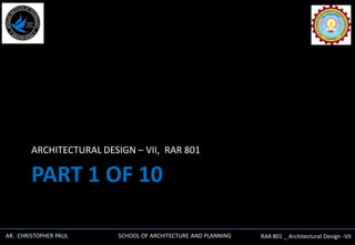 AR. CHRISTOPHER PAUL SCHOOL OF ARCHITECTURE AND PLANNING RAR 801 _ Architectural Design -VII
PART 1 OF 10
ARCHITECTURAL DESIGN – VII, RAR 801
 