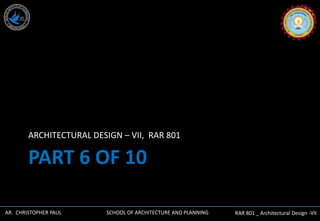 AR. CHRISTOPHER PAUL SCHOOL OF ARCHITECTURE AND PLANNING RAR 801 _ Architectural Design -VII
PART 6 OF 10
ARCHITECTURAL DESIGN – VII, RAR 801
 